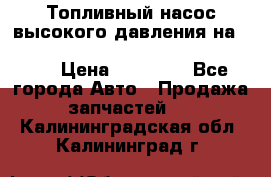 Топливный насос высокого давления на ssang yong rexton-2       № 6650700401 › Цена ­ 22 000 - Все города Авто » Продажа запчастей   . Калининградская обл.,Калининград г.